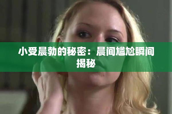 小受晨勃的秘密：晨间尴尬瞬间揭秘
