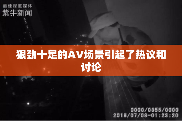 狠劲十足的AV场景引起了热议和讨论