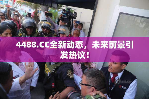 4488.CC全新动态，未来前景引发热议！
