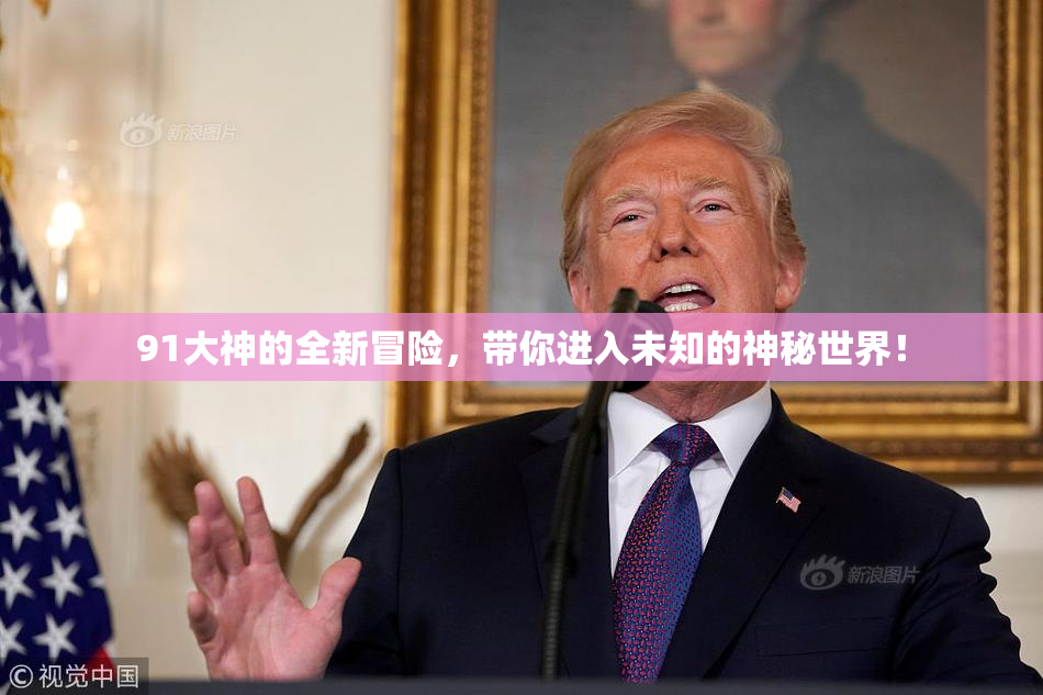 91大神的全新冒险，带你进入未知的神秘世界！