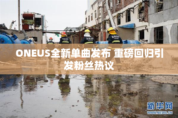ONEUS全新单曲发布 重磅回归引发粉丝热议