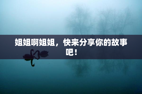 姐姐啊姐姐，快来分享你的故事吧！