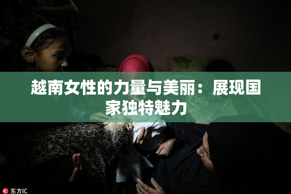 越南女性的力量与美丽：展现国家独特魅力
