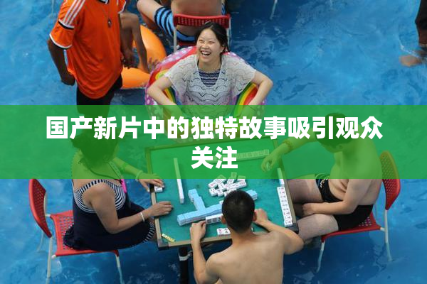 国产新片中的独特故事吸引观众关注