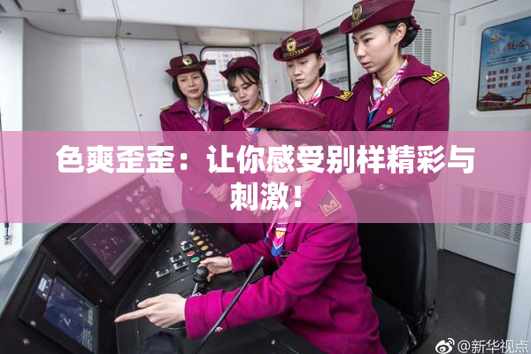 色爽歪歪：让你感受别样精彩与刺激！