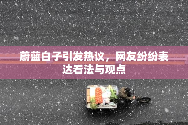 蔚蓝白子引发热议，网友纷纷表达看法与观点
