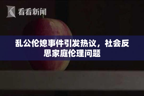 乱公伦媳事件引发热议，社会反思家庭伦理问题