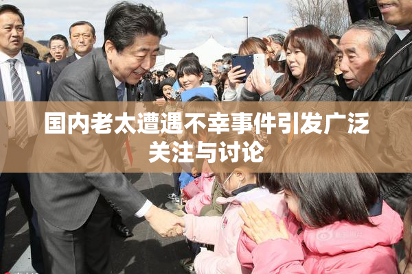 国内老太遭遇不幸事件引发广泛关注与讨论