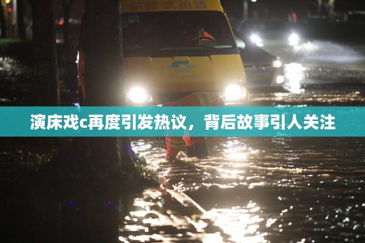 演床戏c再度引发热议，背后故事引人关注