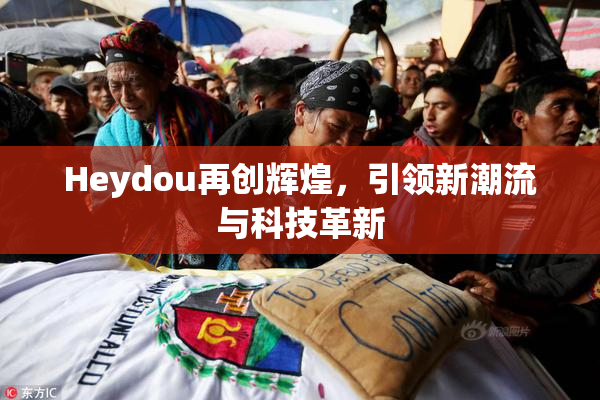 Heydou再创辉煌，引领新潮流与科技革新