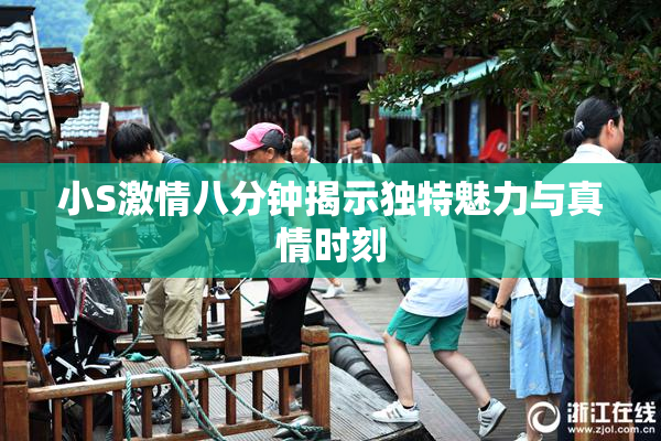 小S激情八分钟揭示独特魅力与真情时刻