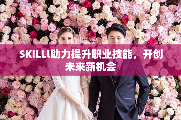 SKILLl助力提升职业技能，开创未来新机会