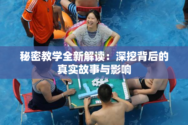 秘密教学全新解读：深挖背后的真实故事与影响