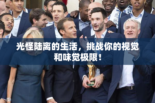 光怪陆离的生活，挑战你的视觉和味觉极限！