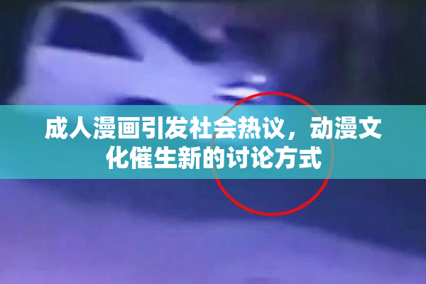 成人漫画引发社会热议，动漫文化催生新的讨论方式