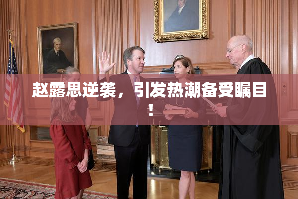 赵露思逆袭，引发热潮备受瞩目！