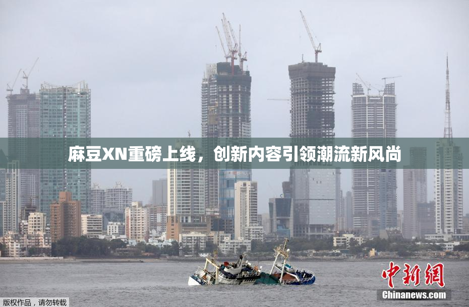 麻豆XN重磅上线，创新内容引领潮流新风尚