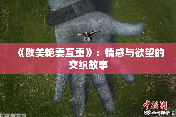 《欧美艳妻互重》：情感与欲望的交织故事