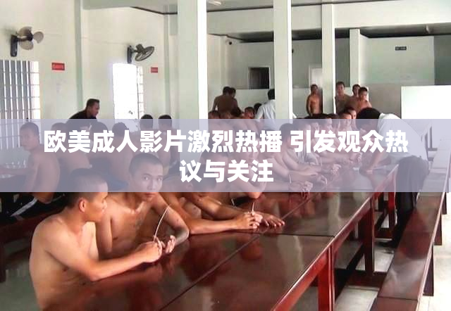 欧美成人影片激烈热播 引发观众热议与关注