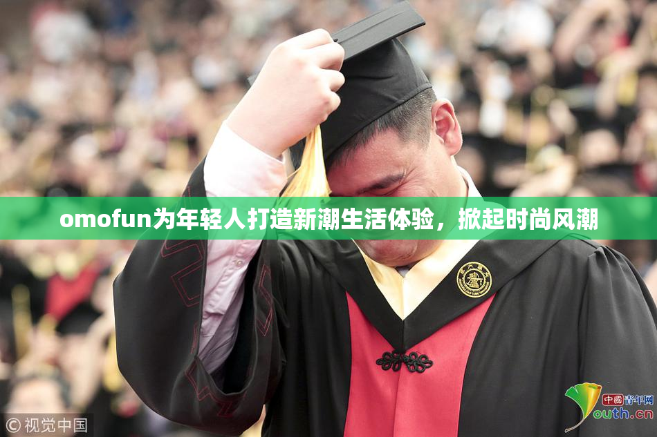 omofun为年轻人打造新潮生活体验，掀起时尚风潮