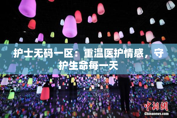 护士无码一区：重温医护情感，守护生命每一天