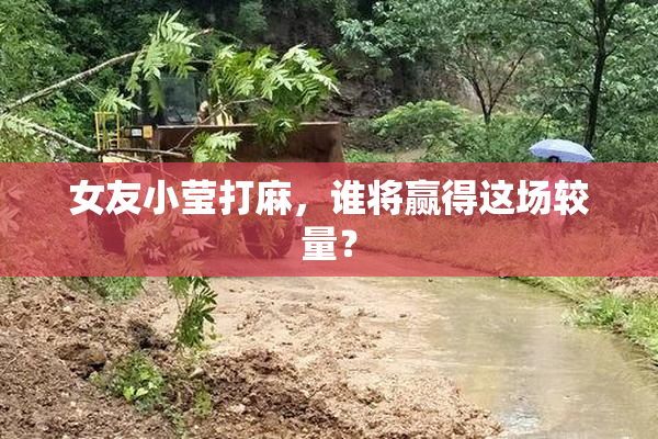 女友小莹打麻，谁将赢得这场较量？