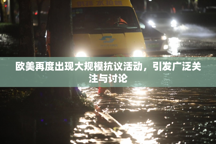 欧美再度出现大规模抗议活动，引发广泛关注与讨论