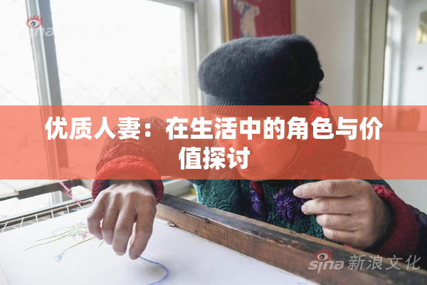 优质人妻：在生活中的角色与价值探讨