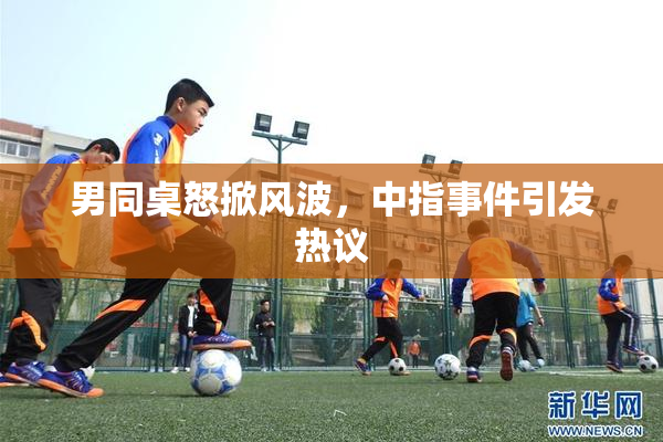 男同桌怒掀风波，中指事件引发热议
