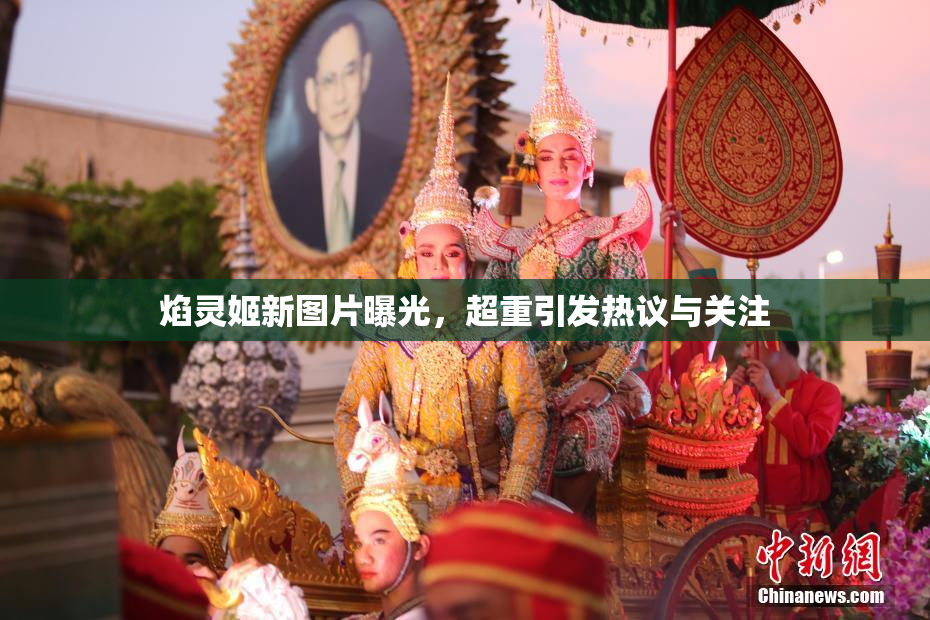 焰灵姬新图片曝光，超重引发热议与关注