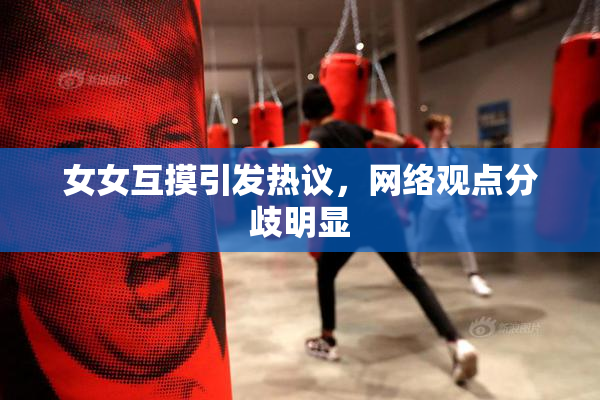 女女互摸引发热议，网络观点分歧明显