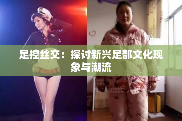足控丝交：探讨新兴足部文化现象与潮流