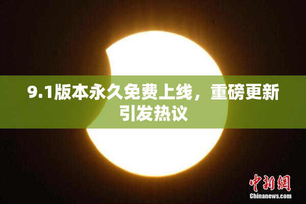 9.1版本永久免费上线，重磅更新引发热议