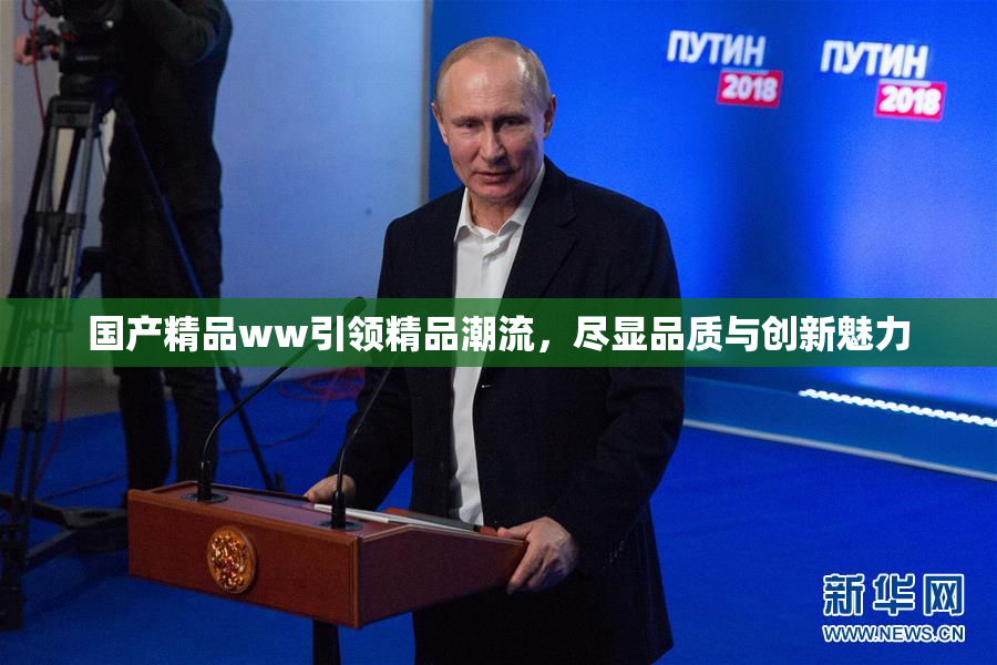 国产精品ww引领精品潮流，尽显品质与创新魅力