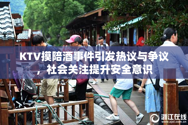 KTV摸陪酒事件引发热议与争议，社会关注提升安全意识