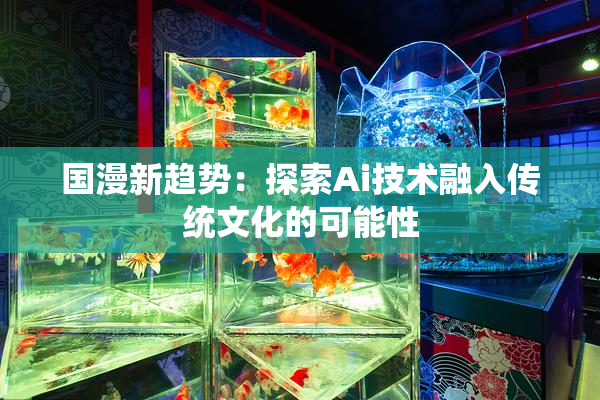 国漫新趋势：探索Ai技术融入传统文化的可能性