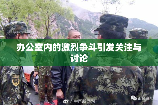 办公室内的激烈争斗引发关注与讨论