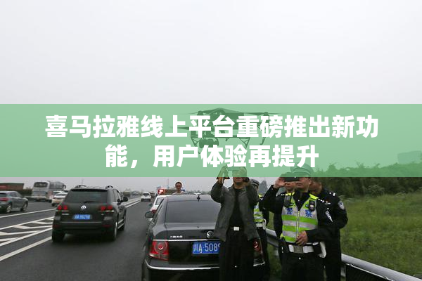 喜马拉雅线上平台重磅推出新功能，用户体验再提升