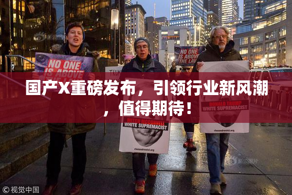 国产X重磅发布，引领行业新风潮，值得期待！