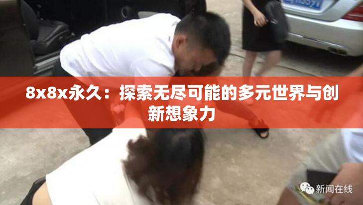 8x8x永久：探索无尽可能的多元世界与创新想象力