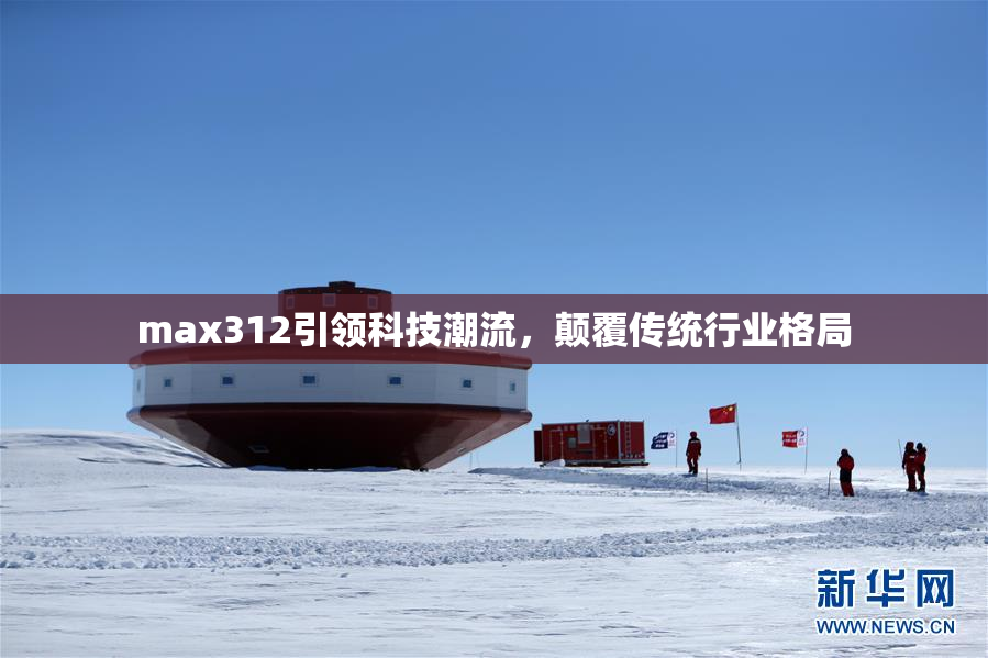 max312引领科技潮流，颠覆传统行业格局