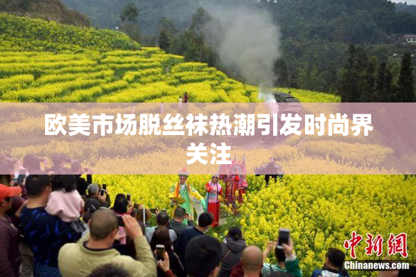 欧美市场脱丝袜热潮引发时尚界关注