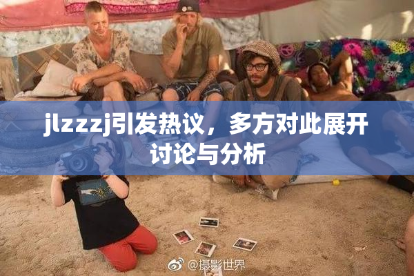 jlzzzj引发热议，多方对此展开讨论与分析