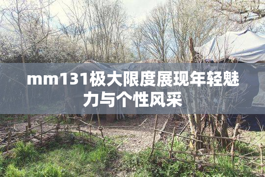 mm131极大限度展现年轻魅力与个性风采