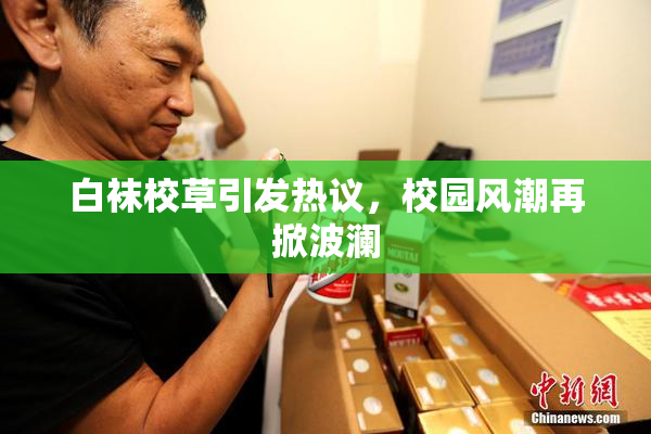 白袜校草引发热议，校园风潮再掀波澜