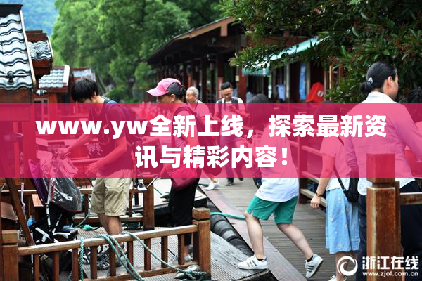 www.yw全新上线，探索最新资讯与精彩内容！