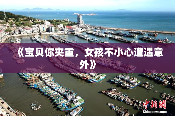 《宝贝你夹重，女孩不小心遭遇意外》