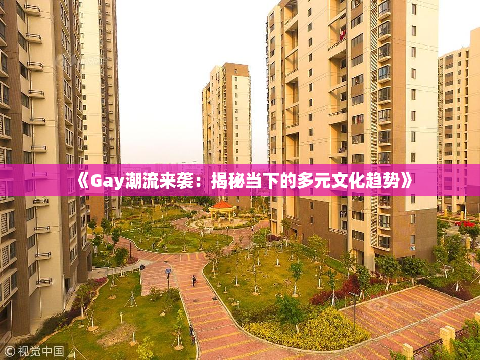 《Gay潮流来袭：揭秘当下的多元文化趋势》