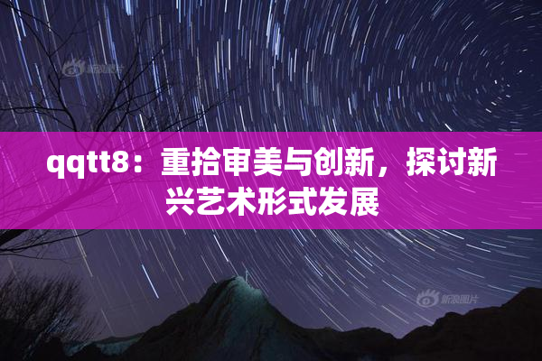 qqtt8：重拾审美与创新，探讨新兴艺术形式发展