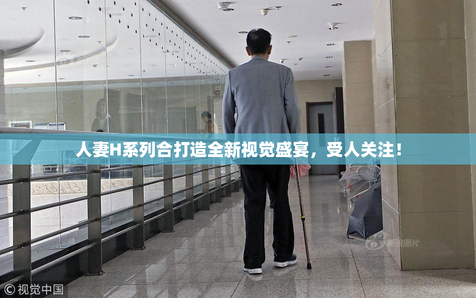 人妻H系列合打造全新视觉盛宴，受人关注！